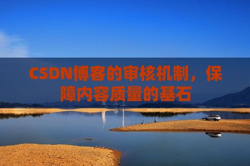 CSDN博客的审核机制,保障内容质量的基石 CSDN博客的审核机制,保障内容质量的基石